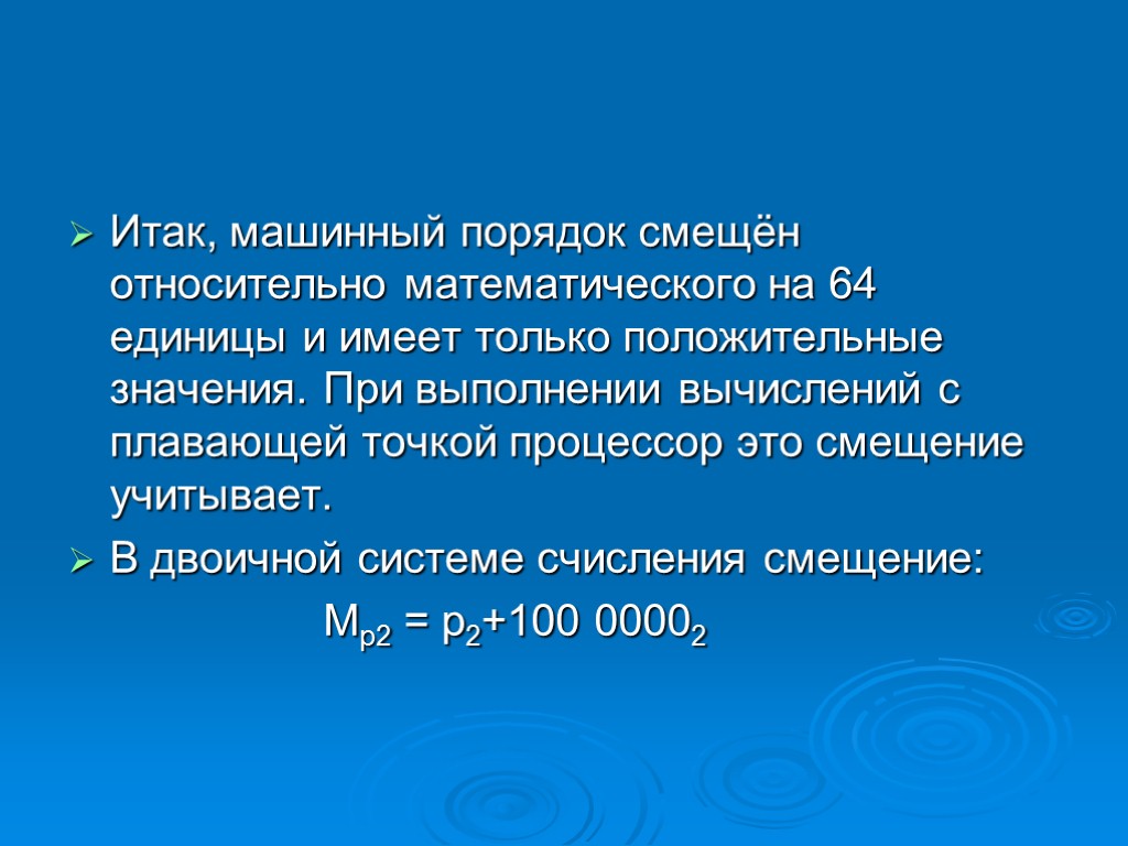 Итак, машинный порядок смещён относительно математического на 64 единицы и имеет только положительные значения.